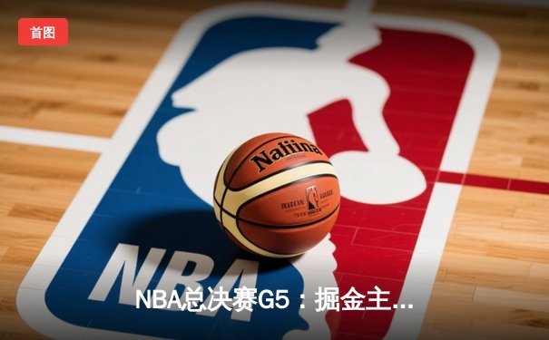 NBA总决赛G5：掘金主场加时险胜热火 约基奇三双率队夺赛点