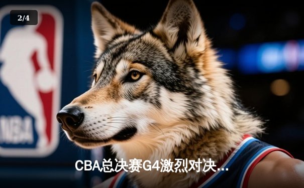 CBA总决赛G4激烈对决：辽宁本钢强势逆转新疆伊力特，总比分3-1领先 - 2