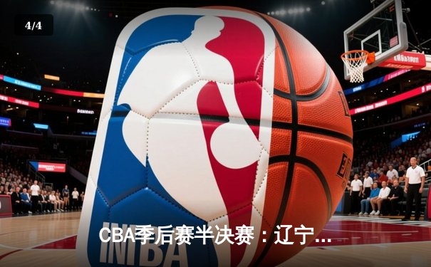 CBA季后赛半决赛：辽宁本钢加时险胜广东宏远 赵继伟37分创生涯新高 - 4