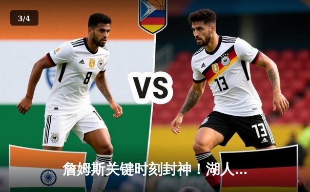 詹姆斯关键时刻封神！湖人险胜勇士，系列赛比分改写为2-1 - 3