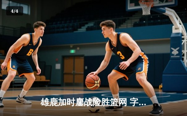 雄鹿加时鏖战险胜篮网 字母哥44分准三双主宰关键时刻 - 4