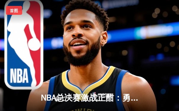 NBA总决赛激战正酣：勇士队加时逆转凯尔特人，库里狂砍43分创纪录