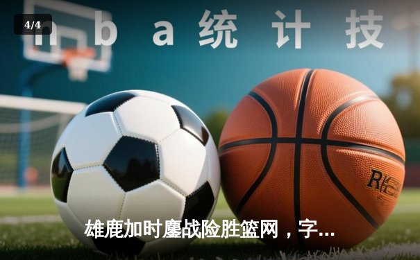 雄鹿加时鏖战险胜篮网，字母哥36+12+5主宰关键时刻 - 4