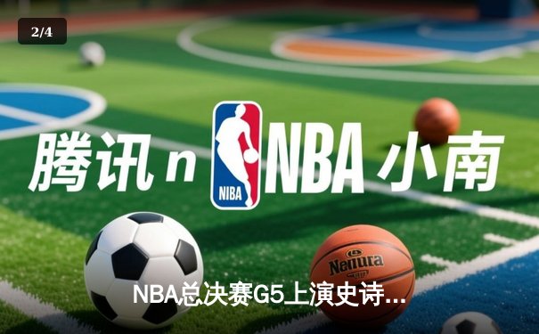NBA总决赛G5上演史诗逆转，凯尔特人绝境翻盘勇士扳平总比分 - 2